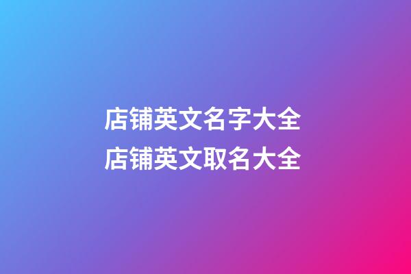 店铺英文名字大全 店铺英文取名大全-第1张-店铺起名-玄机派